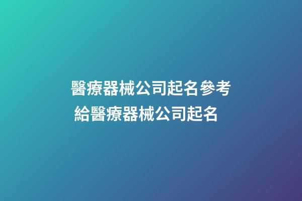 醫療器械公司起名參考 給醫療器械公司起名-第1張-公司起名-玄機派